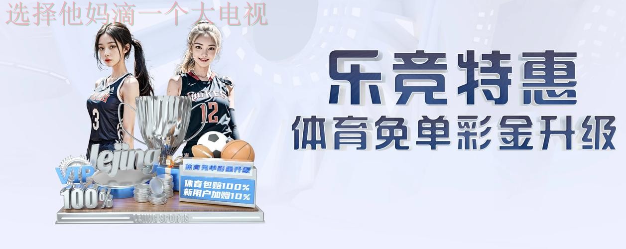 下载乐竞体育APP苹果版体验极致竞技 下载乐竞体育APP苹果版体验极致竞技